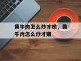 黄牛肉怎么炒才嫩，黄牛肉怎么炒才嫩