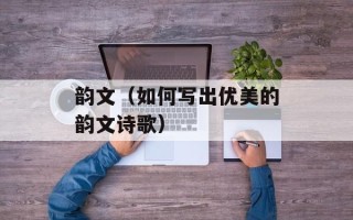 韵文（如何写出优美的韵文诗歌）