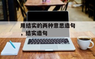 用结实的两种意思造句，结实造句