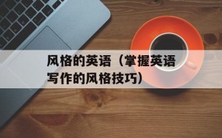 风格的英语（掌握英语写作的风格技巧）