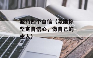 坚持四个自信（激励你坚定自信心，做自己的主人）