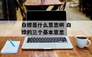 白嫖是什么意思啊 白嫖的三个基本意思