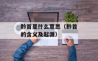 黔首是什么意思（黔首的含义及起源）