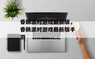 香肠派对游戏最新版，香肠派对游戏最新版手游