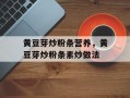 黄豆芽炒粉条营养，黄豆芽炒粉条素炒做法