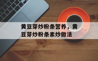 黄豆芽炒粉条营养，黄豆芽炒粉条素炒做法