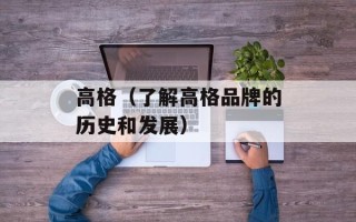 高格（了解高格品牌的历史和发展）