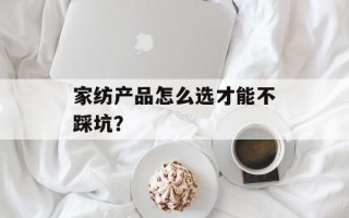 家纺产品怎么选才能不踩坑？