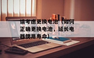 请考虑更换电池（如何正确更换电池，延长电器使用寿命）