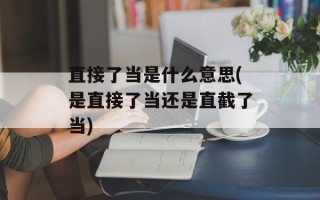 直接了当是什么意思(是直接了当还是直截了当)