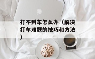 打不到车怎么办（解决打车难题的技巧和方法）