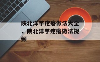 陕北洋芋疙瘩做法大全，陕北洋芋疙瘩做法视频