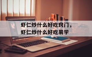 虾仁炒什么好吃窍门，虾仁炒什么好吃易学