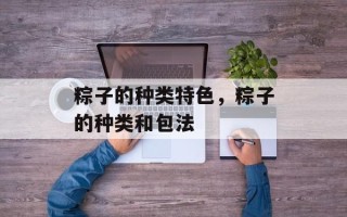粽子的种类特色，粽子的种类和包法