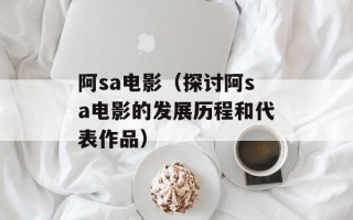 阿sa电影（探讨阿sa电影的发展历程和代表作品）