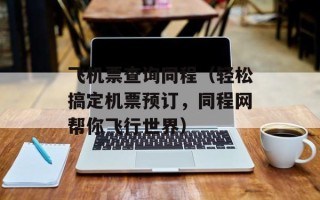 飞机票查询同程（轻松搞定机票预订，同程网帮你飞行世界）