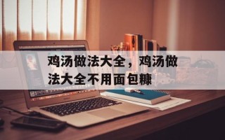 鸡汤做法大全，鸡汤做法大全不用面包糠