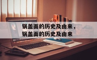 锅盖面的历史及由来，锅盖面的历史及由来