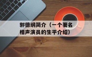 郭德纲简介（一个著名相声演员的生平介绍）