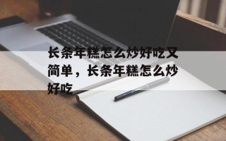 长条年糕怎么炒好吃又简单，长条年糕怎么炒好吃