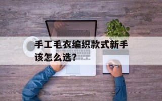 手工毛衣编织款式新手该怎么选？
