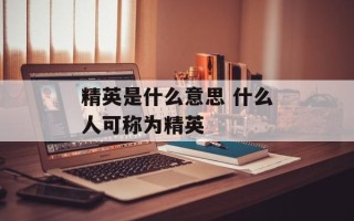 精英是什么意思 什么人可称为精英