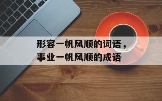 形容一帆风顺的词语，事业一帆风顺的成语