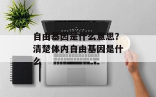 自由基因是什么意思？清楚体内自由基因是什么