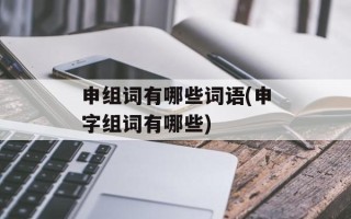 申组词有哪些词语(申字组词有哪些)