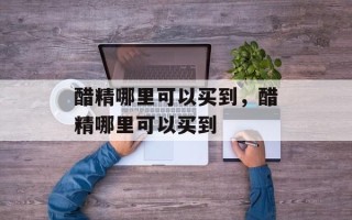 醋精哪里可以买到，醋精哪里可以买到