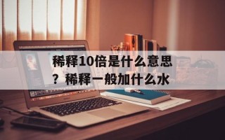稀释10倍是什么意思？稀释一般加什么水