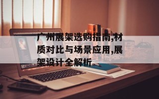 广州展架选购指南,材质对比与场景应用,展架设计全解析