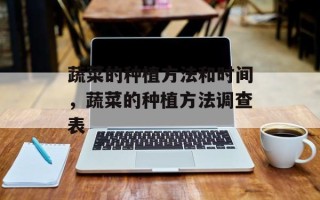 蔬菜的种植方法和时间，蔬菜的种植方法调查表