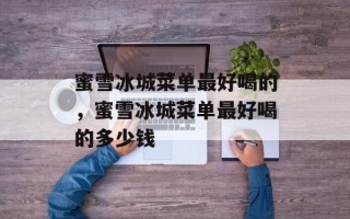 蜜雪冰城菜单最好喝的，蜜雪冰城菜单最好喝的多少钱