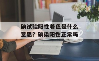 碘试验阳性着色是什么意思？碘染阳性正常吗