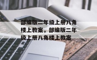部编版二年级上册八角楼上教案，部编版二年级上册八角楼上教案