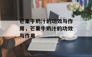 芒果牛奶汁的功效与作用，芒果牛奶汁的功效与作用
