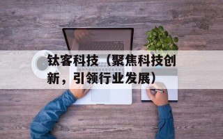 钛客科技（聚焦科技创新，引领行业发展）