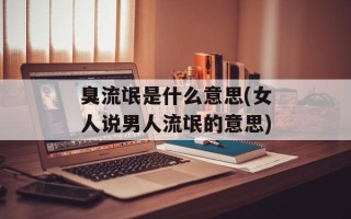 臭流氓是什么意思(女人说男人流氓的意思)