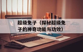 超级免子（探秘超级免子的神奇功能与功效）