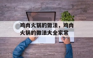 鸡肉火锅的做法，鸡肉火锅的做法大全家常