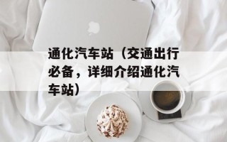 通化汽车站（交通出行必备，详细介绍通化汽车站）