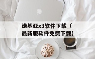 诺基亚x3软件下载（最新版软件免费下载）