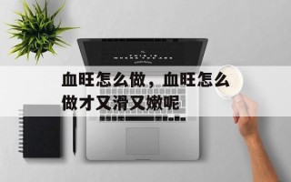 血旺怎么做，血旺怎么做才又滑又嫩呢