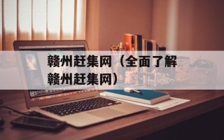 赣州赶集网（全面了解赣州赶集网）