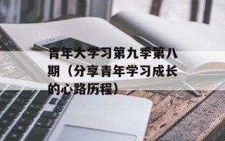 青年大学习第九季第八期（分享青年学习成长的心路历程）