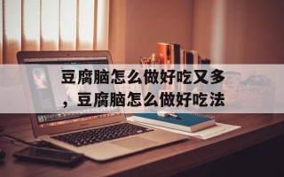豆腐脑怎么做好吃又多，豆腐脑怎么做好吃法
