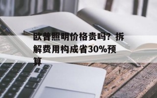 欧普照明价格贵吗？拆解费用构成省30%预算