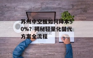 苏州中空板如何降本50%？揭秘轻量化替代方案全流程