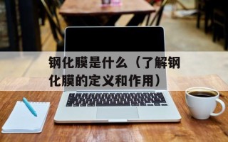钢化膜是什么（了解钢化膜的定义和作用）